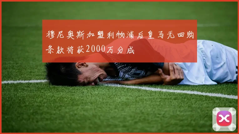 穆尼奥斯加盟利物浦后皇马无回购条款将获2000万分成