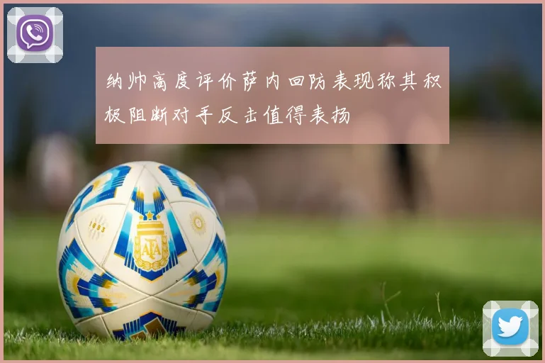 纳帅高度评价萨内回防表现称其积极阻断对手反击值得表扬