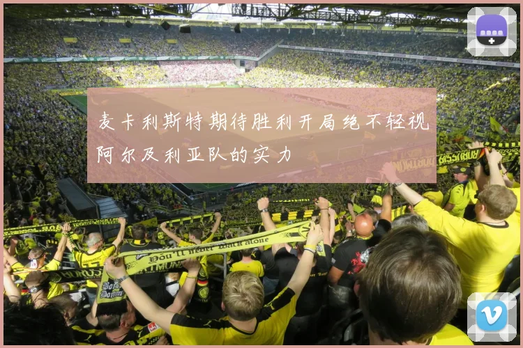 麦卡利斯特期待胜利开局绝不轻视阿尔及利亚队的实力