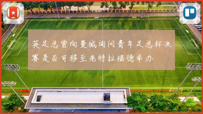 英足总曾向曼城询问青年足总杯决赛是否可移至老特拉福德举办