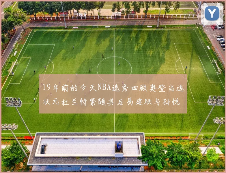 19年前的今天NBA选秀回顾奥登当选状元杜兰特紧随其后易建联与孙悦同场竞技