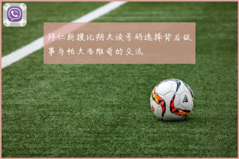 拜仁新援比朔夫谈号码选择背后故事与帕夫洛维奇的交流